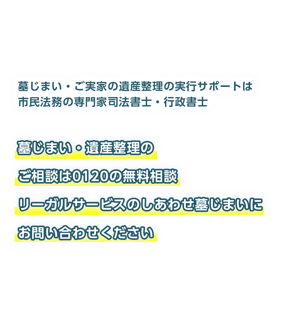 墓じまい・ご実家の遺産整理の実行サポートは市民法務の専門家行政書士 墓じまい・遺産整理のご相談は0120の無料相談 リーガルサービスのしあわせ墓じまいにお問い合わせください